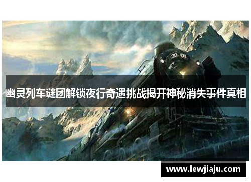 幽灵列车谜团解锁夜行奇遇挑战揭开神秘消失事件真相